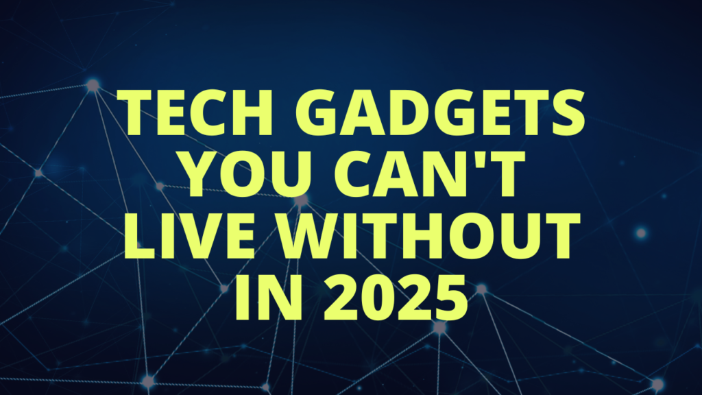 Tech Gadgets You Can’t Live Without in 2025