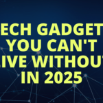 Tech Gadgets You Can’t Live Without in 2025